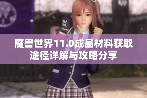 魔兽世界11.0成品材料获取途径详解与攻略分享