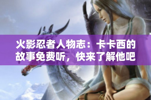 火影忍者人物志：卡卡西的故事免费听，快来了解他吧