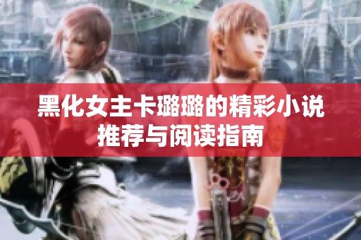 黑化女主卡璐璐的精彩小说推荐与阅读指南