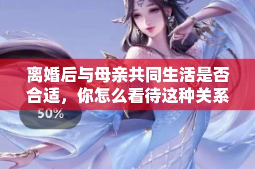 离婚后与母亲共同生活是否合适，你怎么看待这种关系