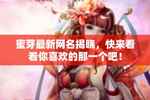 蜜芽最新网名揭晓，快来看看你喜欢的那一个吧！