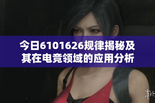 今日6101626规律揭秘及其在电竞领域的应用分析