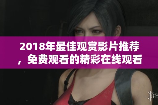 2018年最佳观赏影片推荐，免费观看的精彩在线观看方式