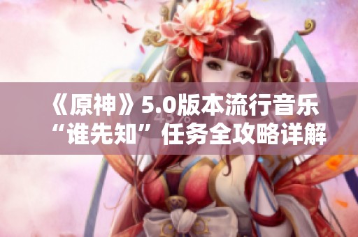 《原神》5.0版本流行音乐“谁先知”任务全攻略详解