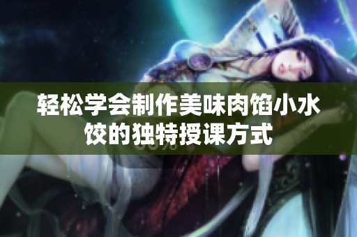 轻松学会制作美味肉馅小水饺的独特授课方式
