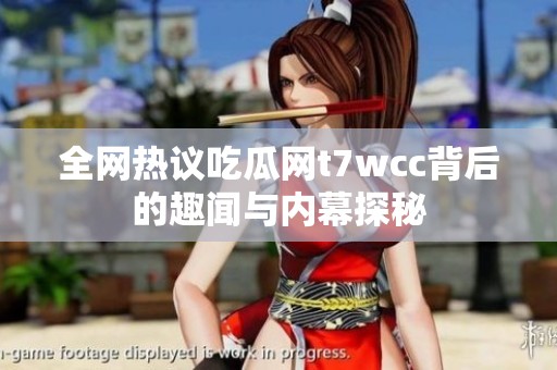 全网热议吃瓜网t7wcc背后的趣闻与内幕探秘