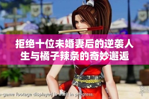 拒绝十位未婚妻后的逆袭人生与橘子辣条的奇妙邂逅
