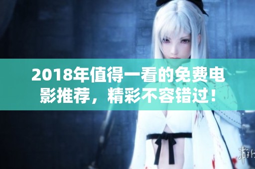 2018年值得一看的免费电影推荐，精彩不容错过！