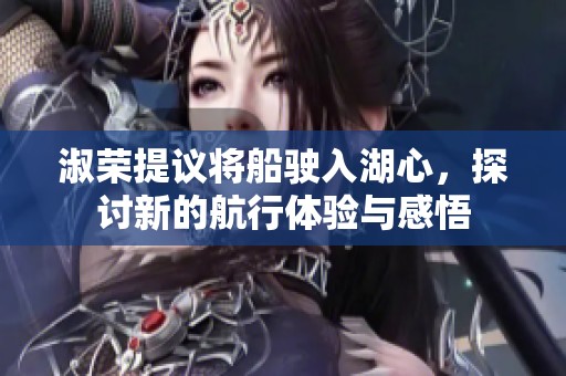 淑荣提议将船驶入湖心，探讨新的航行体验与感悟