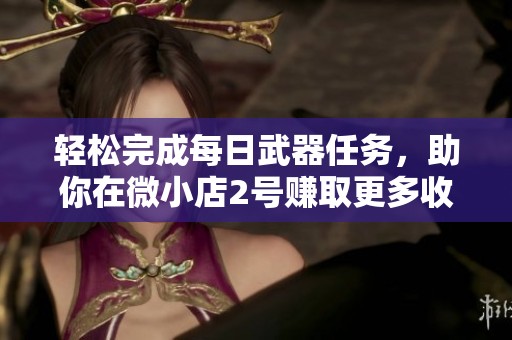 轻松完成每日武器任务，助你在微小店2号赚取更多收益