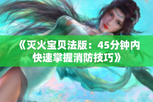 《灭火宝贝法版：45分钟内快速掌握消防技巧》