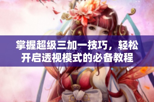 掌握超级三加一技巧，轻松开启透视模式的必备教程