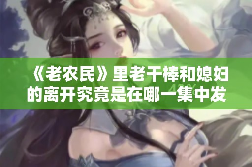 《老农民》里老干棒和媳妇的离开究竟是在哪一集中发生的