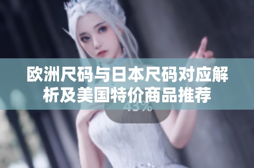 欧洲尺码与日本尺码对应解析及美国特价商品推荐