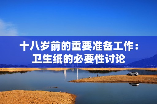 十八岁前的重要准备工作：卫生纸的必要性讨论