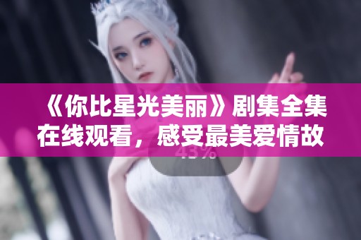 《你比星光美丽》剧集全集在线观看，感受最美爱情故事