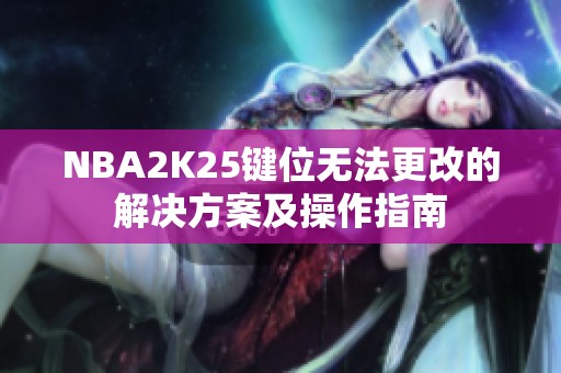 NBA2K25键位无法更改的解决方案及操作指南