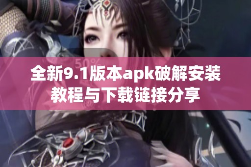 全新9.1版本apk破解安装教程与下载链接分享