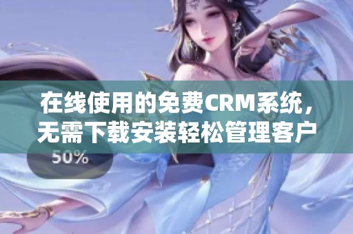 在线使用的免费CRM系统，无需下载安装轻松管理客户信息