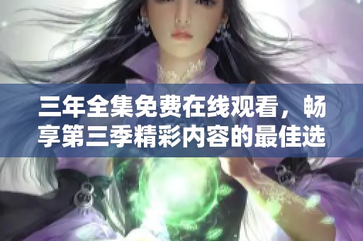 三年全集免费在线观看，畅享第三季精彩内容的最佳选择