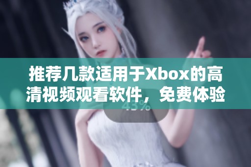 推荐几款适用于Xbox的高清视频观看软件，免费体验无限乐趣