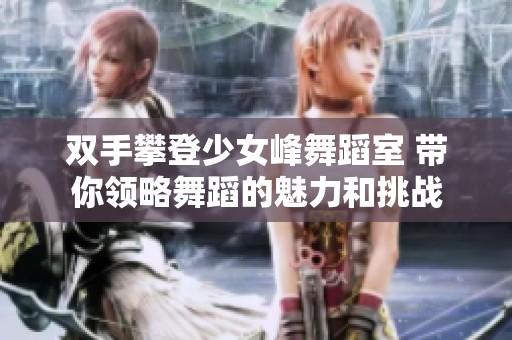 双手攀登少女峰舞蹈室 带你领略舞蹈的魅力和挑战