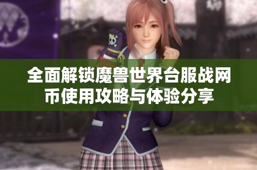 全面解锁魔兽世界台服战网币使用攻略与体验分享