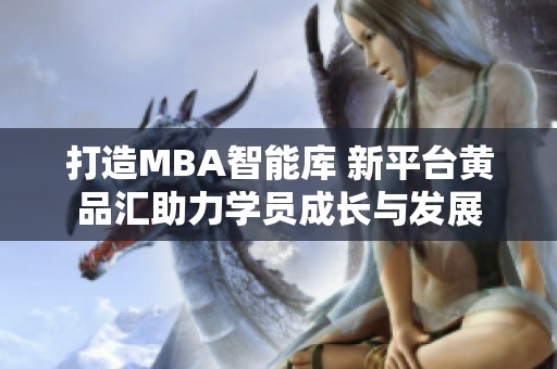 打造MBA智能库 新平台黄品汇助力学员成长与发展