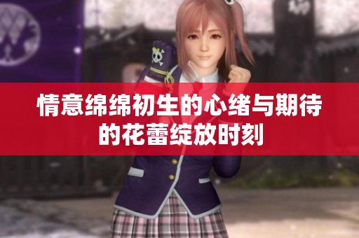 情意绵绵初生的心绪与期待的花蕾绽放时刻