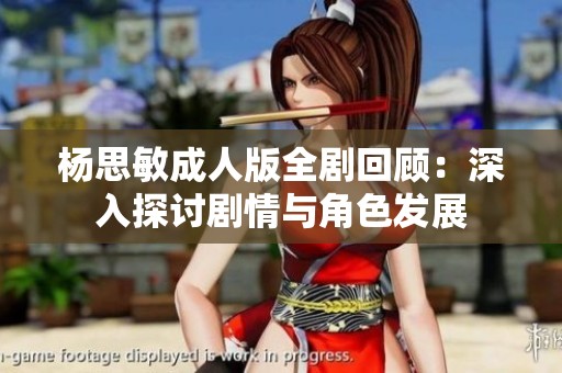 杨思敏成人版全剧回顾：深入探讨剧情与角色发展
