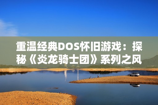 重温经典DOS怀旧游戏：探秘《炎龙骑士团》系列之风之纹章