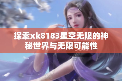 探索xk8183星空无限的神秘世界与无限可能性