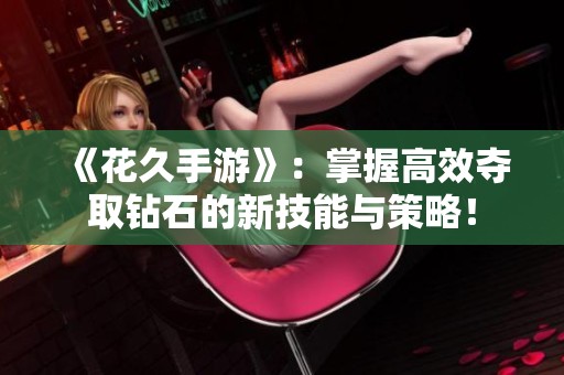 《花久手游》：掌握高效夺取钻石的新技能与策略！