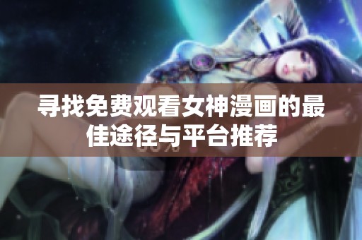寻找免费观看女神漫画的最佳途径与平台推荐