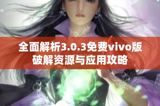全面解析3.0.3免费vivo版破解资源与应用攻略