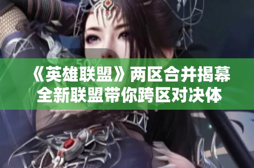 《英雄联盟》两区合并揭幕 全新联盟带你跨区对决体验