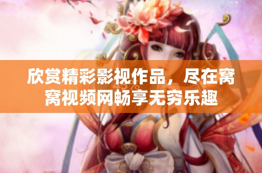 欣赏精彩影视作品，尽在窝窝视频网畅享无穷乐趣