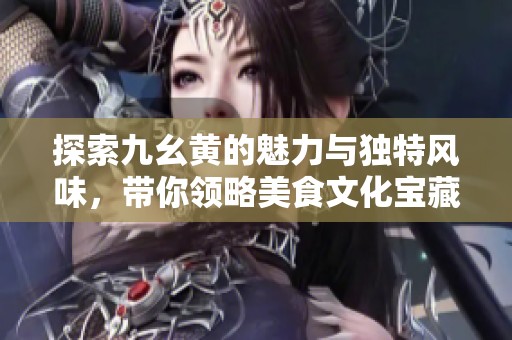 探索九幺黄的魅力与独特风味，带你领略美食文化宝藏