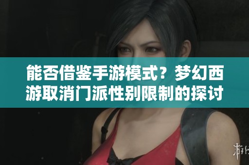 能否借鉴手游模式？梦幻西游取消门派性别限制的探讨