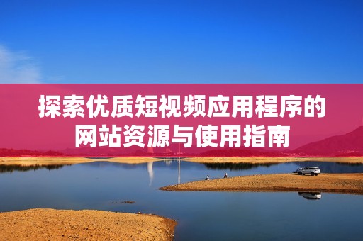 探索优质短视频应用程序的网站资源与使用指南