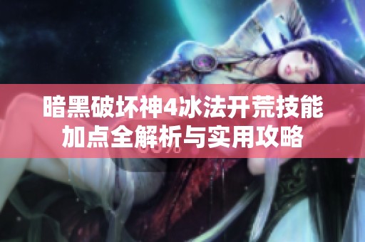暗黑破坏神4冰法开荒技能加点全解析与实用攻略