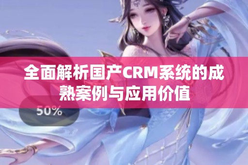 全面解析国产CRM系统的成熟案例与应用价值