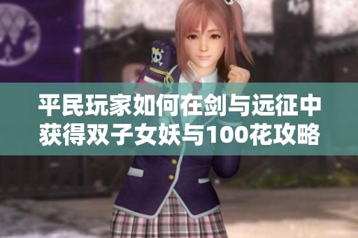 平民玩家如何在剑与远征中获得双子女妖与100花攻略