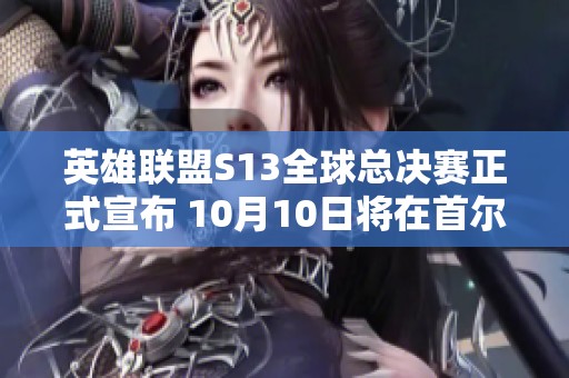 英雄联盟S13全球总决赛正式宣布 10月10日将在首尔举行
