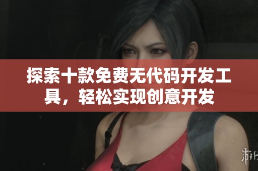 探索十款免费无代码开发工具，轻松实现创意开发