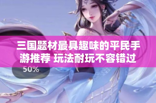 三国题材最具趣味的平民手游推荐 玩法耐玩不容错过