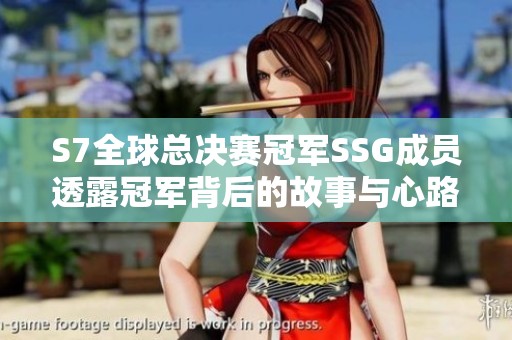 S7全球总决赛冠军SSG成员透露冠军背后的故事与心路历程