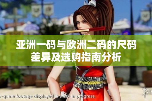 亚洲一码与欧洲二码的尺码差异及选购指南分析