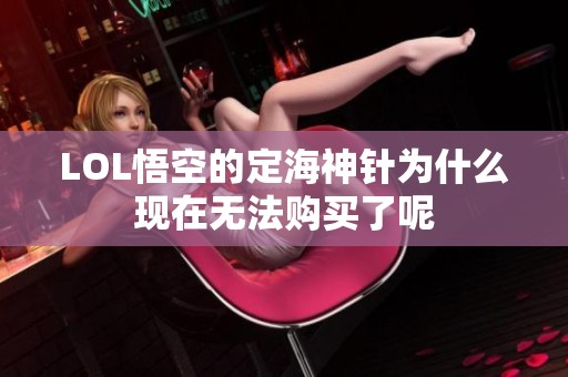 LOL悟空的定海神针为什么现在无法购买了呢