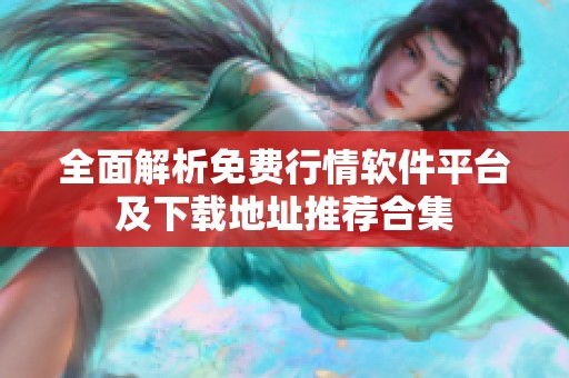 全面解析免费行情软件平台及下载地址推荐合集
